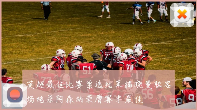 英超最佳比赛票选结果揭晓曼联客场绝杀阿森纳荣膺赛季最佳