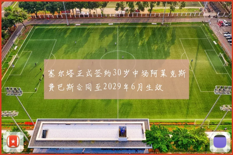 塞尔塔正式签约30岁中场阿莱克斯费巴斯合同至2029年6月生效