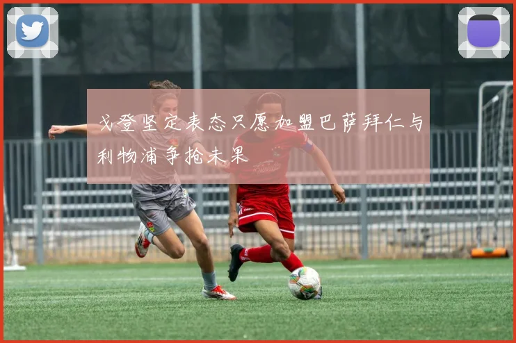 戈登坚定表态只愿加盟巴萨拜仁与利物浦争抢未果