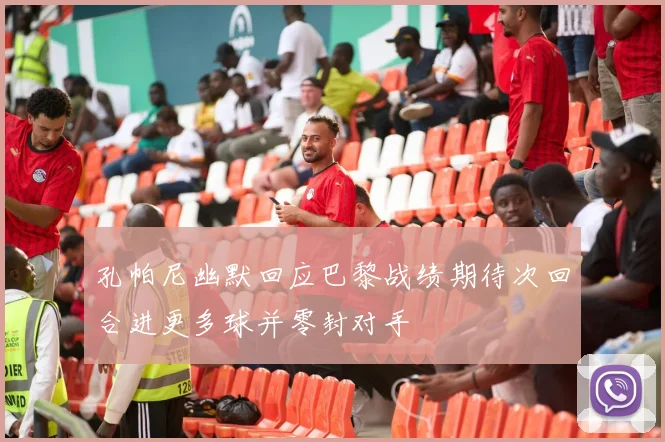 孔帕尼幽默回应巴黎战绩期待次回合进更多球并零封对手